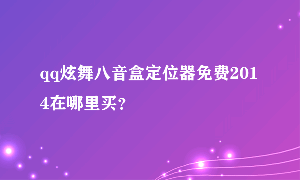 qq炫舞八音盒定位器免费2014在哪里买？