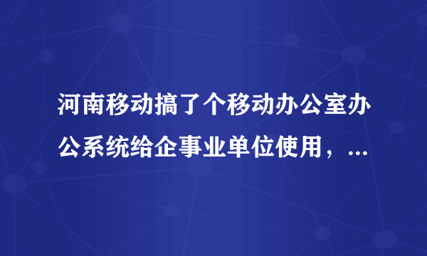 河南移动搞了个移动办公室办公系统给企事业单位使用，究竟是怎么样的产品啊？使用起来如何？