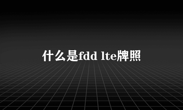 什么是fdd lte牌照