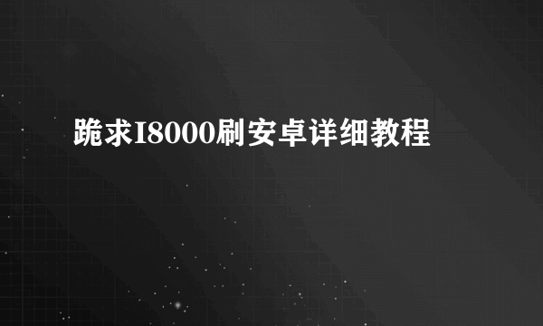 跪求I8000刷安卓详细教程