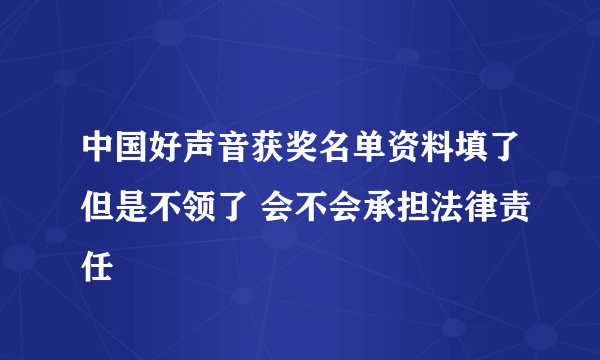 中国好声音获奖名单资料填了但是不领了 会不会承担法律责任