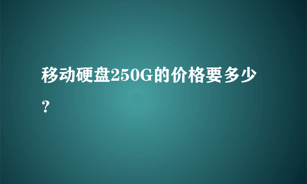 移动硬盘250G的价格要多少？