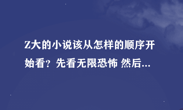 Z大的小说该从怎样的顺序开始看？先看无限恐怖 然后看什么 然后又看什么？是什么样的顺序？