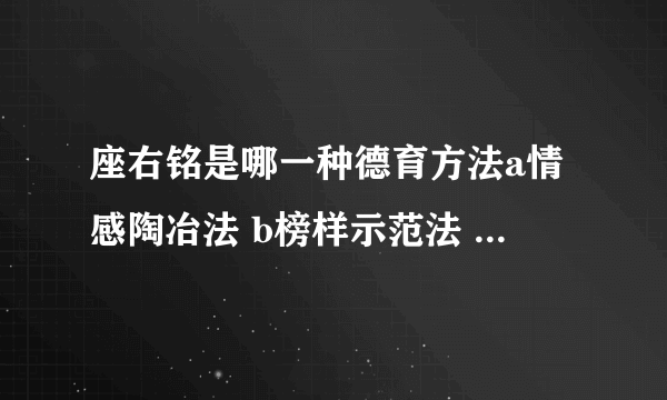 座右铭是哪一种德育方法a情感陶冶法 b榜样示范法 c道德修养法