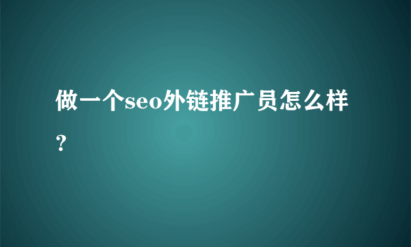 做一个seo外链推广员怎么样 ？