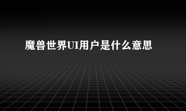 魔兽世界UI用户是什么意思