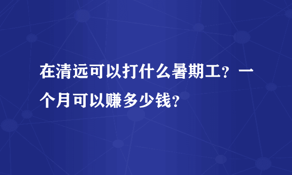 在清远可以打什么暑期工？一个月可以赚多少钱？