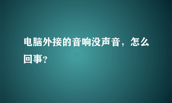 电脑外接的音响没声音，怎么回事？