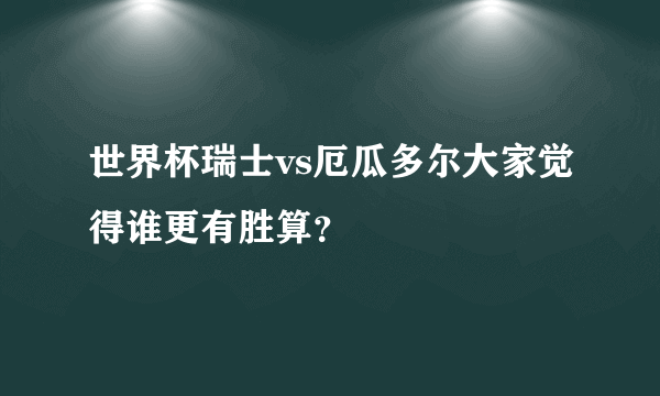 世界杯瑞士vs厄瓜多尔大家觉得谁更有胜算？