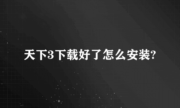 天下3下载好了怎么安装?