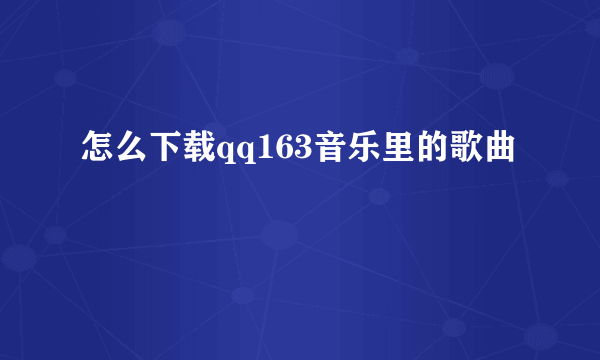 怎么下载qq163音乐里的歌曲