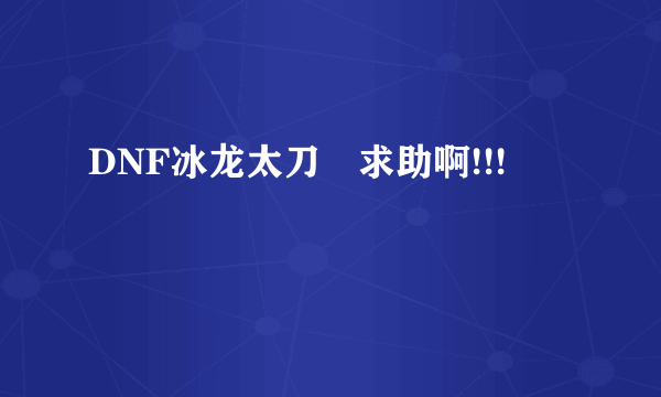 DNF冰龙太刀　求助啊!!!