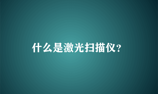 什么是激光扫描仪？