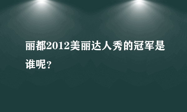 丽都2012美丽达人秀的冠军是谁呢？