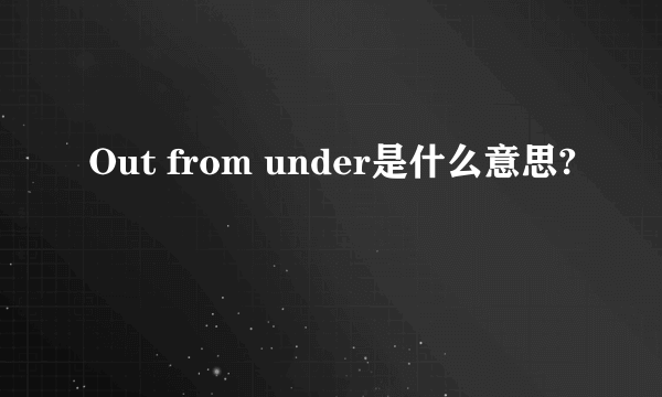 Out from under是什么意思?