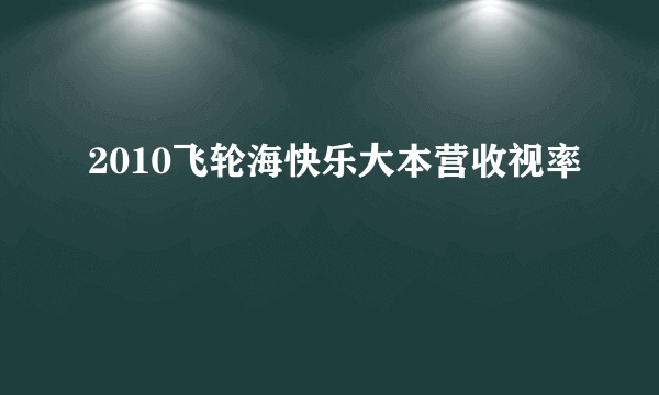 2010飞轮海快乐大本营收视率