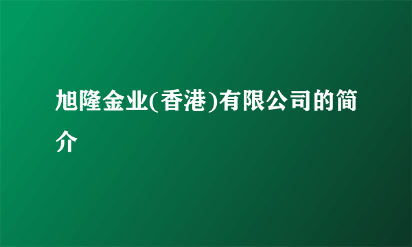 旭隆金业(香港)有限公司的简介