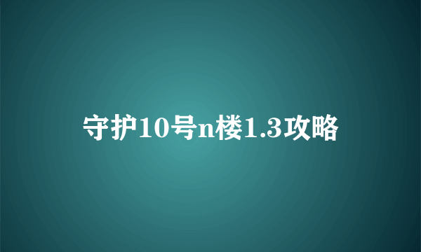 守护10号n楼1.3攻略