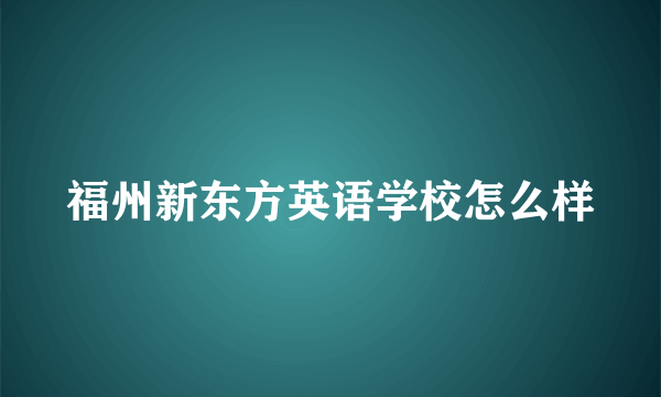 福州新东方英语学校怎么样