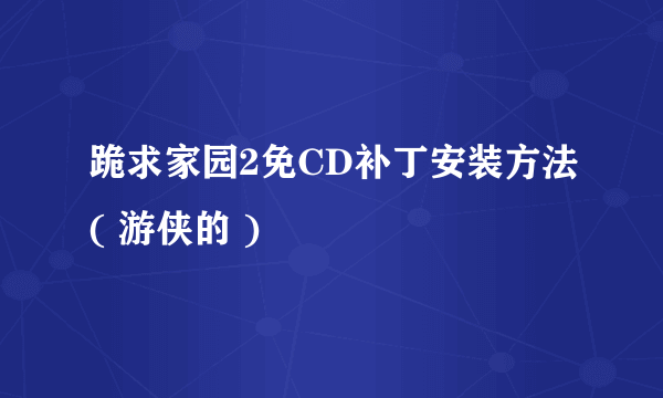 跪求家园2免CD补丁安装方法( 游侠的 )