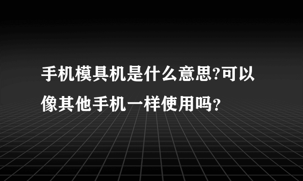 手机模具机是什么意思?可以像其他手机一样使用吗？