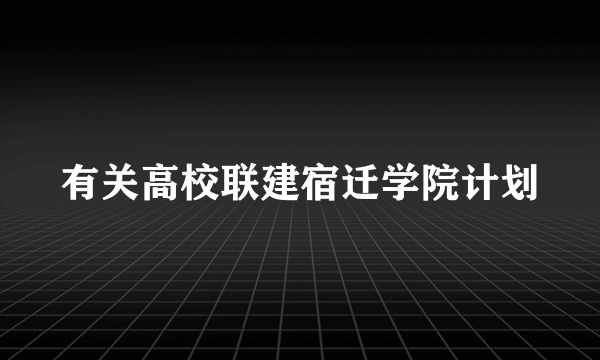 有关高校联建宿迁学院计划