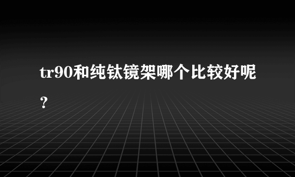 tr90和纯钛镜架哪个比较好呢？