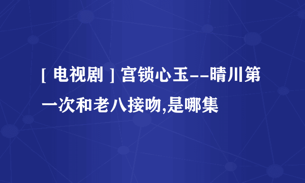 [ 电视剧 ] 宫锁心玉--晴川第一次和老八接吻,是哪集