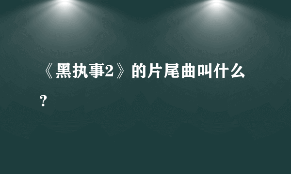 《黑执事2》的片尾曲叫什么？