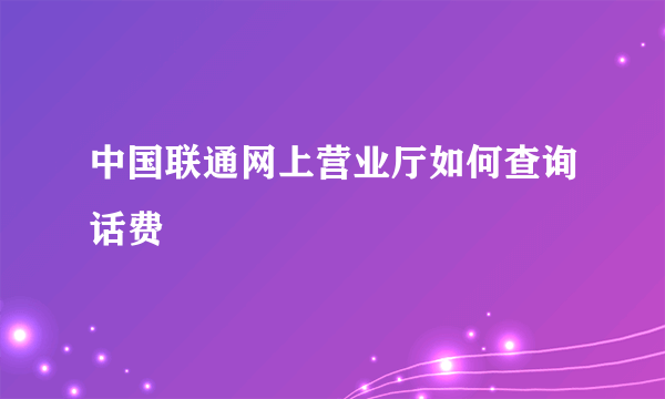 中国联通网上营业厅如何查询话费