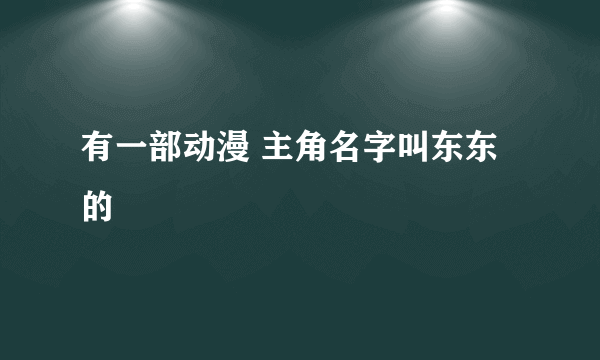 有一部动漫 主角名字叫东东的