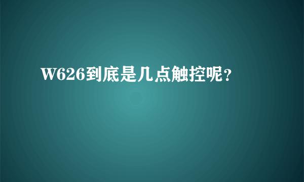 W626到底是几点触控呢？