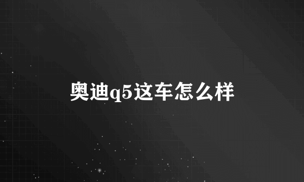 奥迪q5这车怎么样