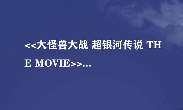 <<大怪兽大战 超银河传说 THE MOVIE>>拍完没?