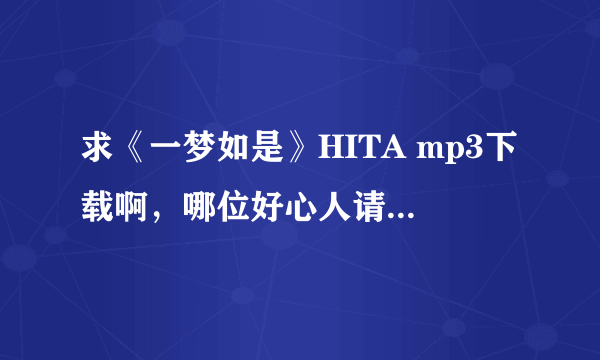 求《一梦如是》HITA mp3下载啊，哪位好心人请发我吧，谢谢，万分感谢啦！