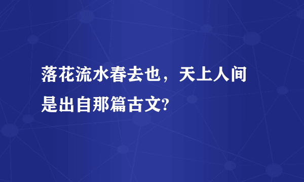 落花流水春去也，天上人间 是出自那篇古文?