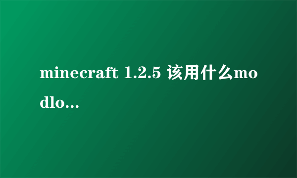 minecraft 1.2.5 该用什么modloader