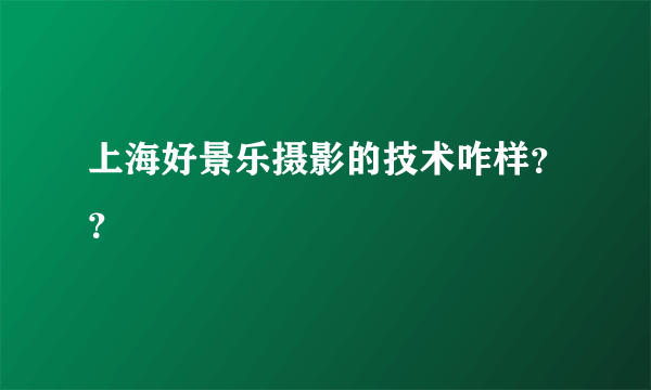 上海好景乐摄影的技术咋样？？