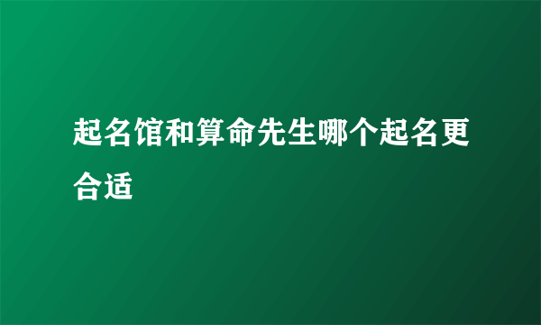 起名馆和算命先生哪个起名更合适