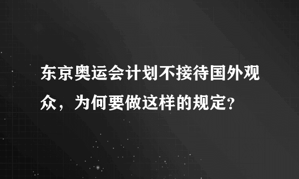 东京奥运会计划不接待国外观众，为何要做这样的规定？