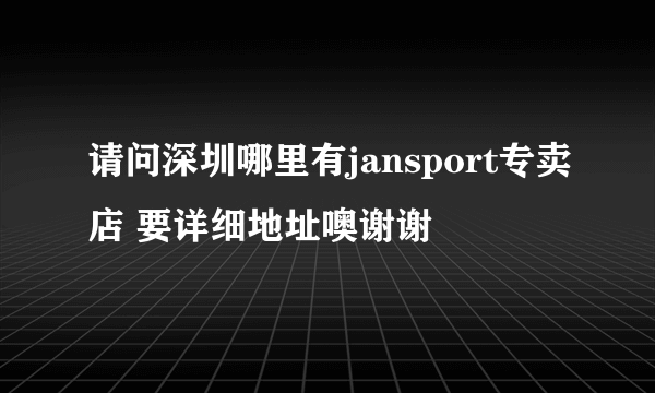 请问深圳哪里有jansport专卖店 要详细地址噢谢谢