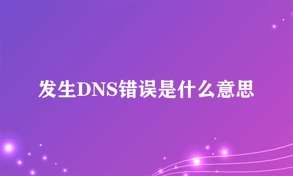 发生DNS错误是什么意思