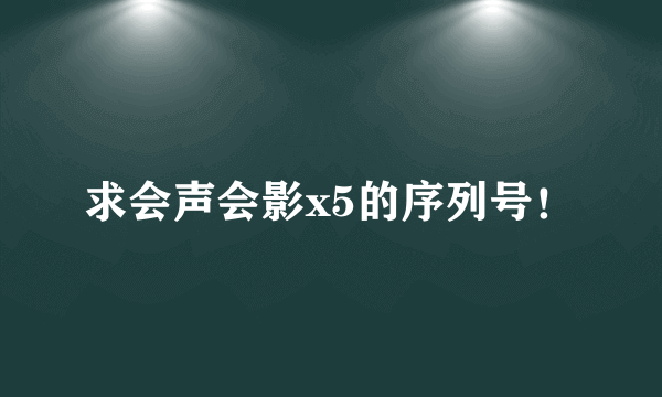 求会声会影x5的序列号！