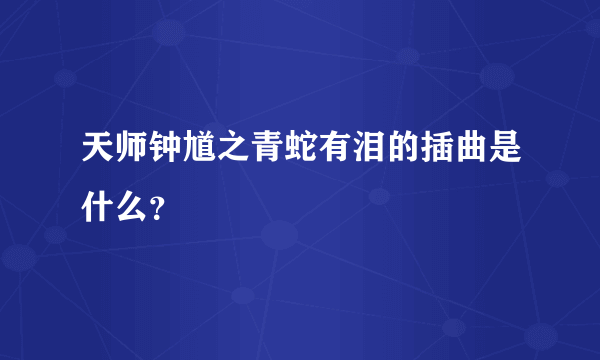 天师钟馗之青蛇有泪的插曲是什么？