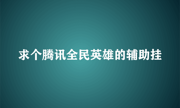 求个腾讯全民英雄的辅助挂