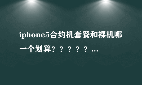 iphone5合约机套餐和裸机哪一个划算？？？？？？？？？