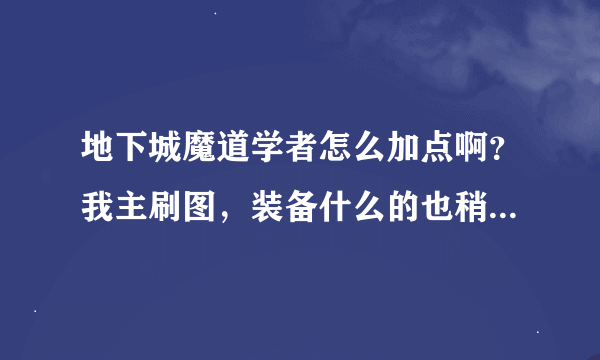 地下城魔道学者怎么加点啊？我主刷图，装备什么的也稍微说一下呗，多谢~~