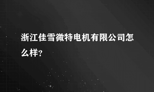 浙江佳雪微特电机有限公司怎么样？