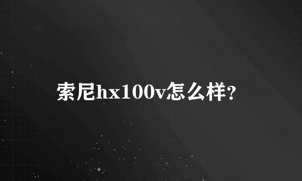 索尼hx100v怎么样？