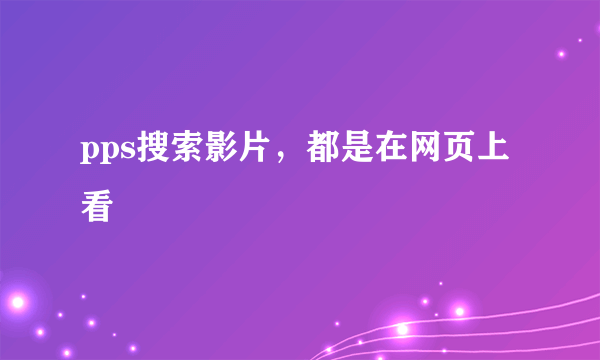 pps搜索影片，都是在网页上看